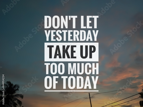 Inspiration quotes. DON T LET YESTERDAY TAKE UP TOO MUCH OF TODAY with sunrise background.