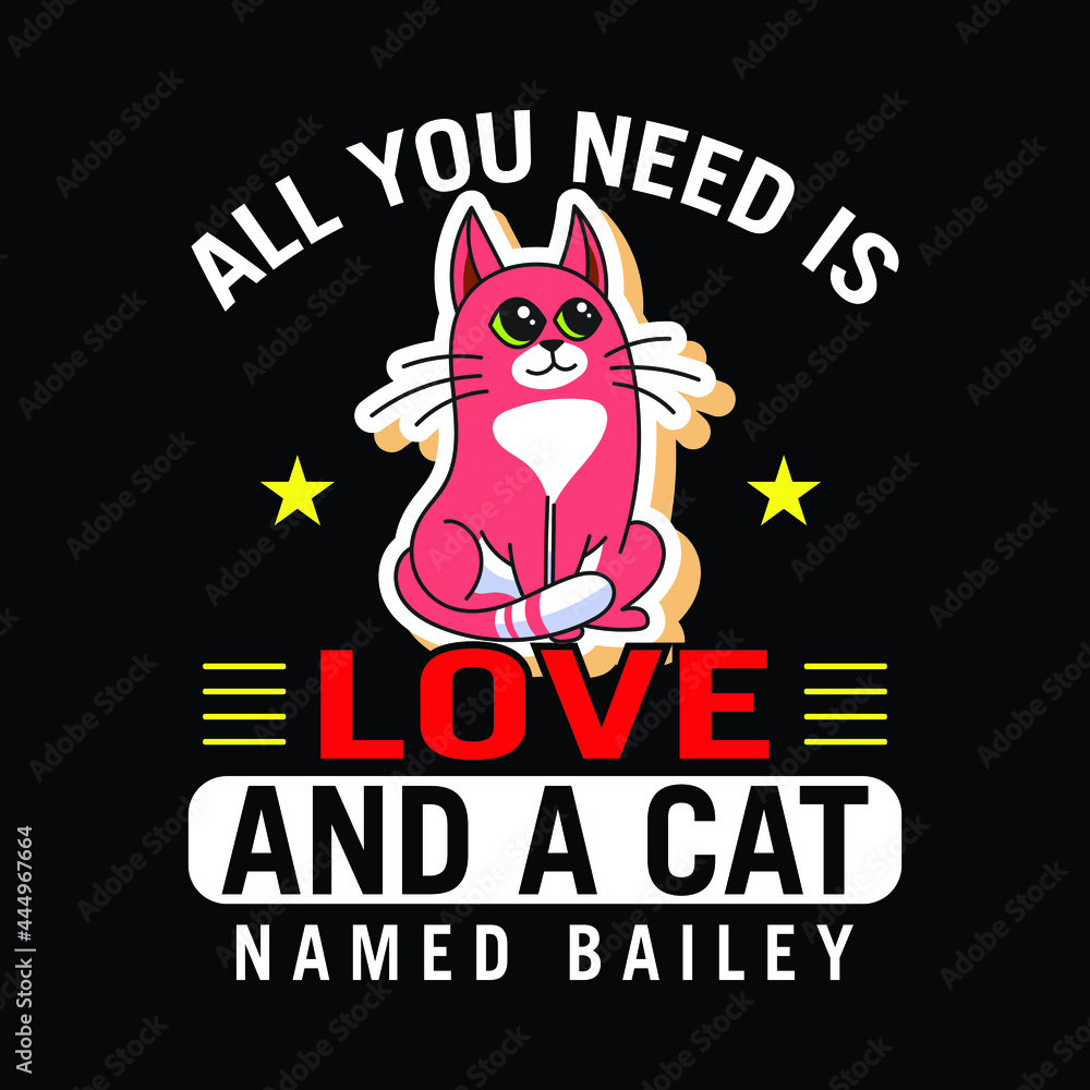 Cat T-shirt. Cat Lover Shirt Quote Saying - All You Need Is Love And A Cat Named Bailey. Cat T-shirt. Cat Lover Shirt Quote Saying - All You Need Is Love And A Cat Named Bailey.