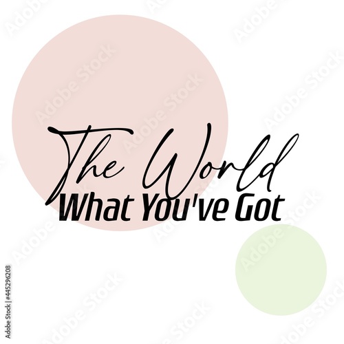 "The World What You've Got". Inspirational and Motivational Quotes Vector Isolated on White Background. Suitable For All Needs Both Digital and Print, Example : Cutting Sticker, Poster, and Other.