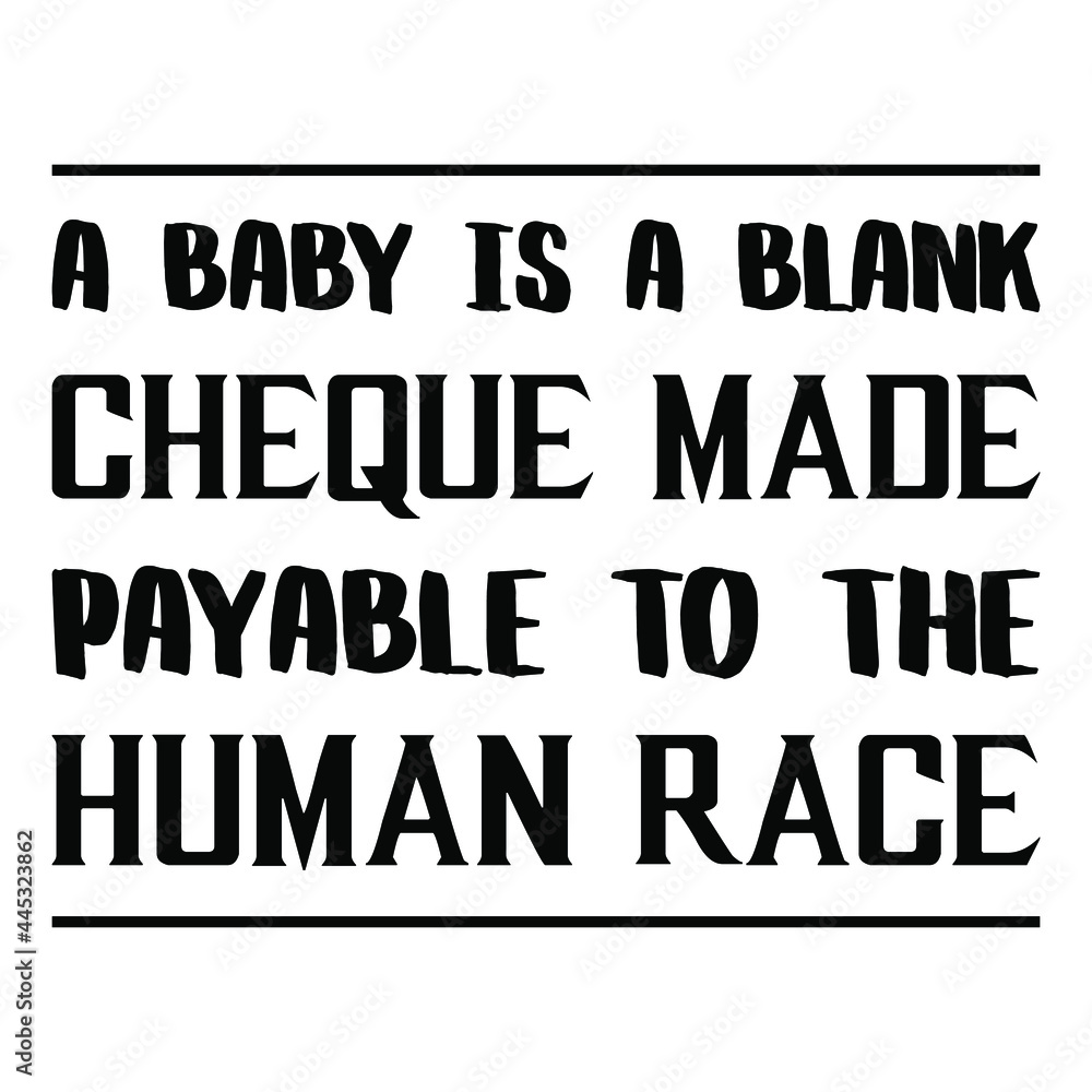 A baby is a blank cheque made payable to the human race. Vector Quote
