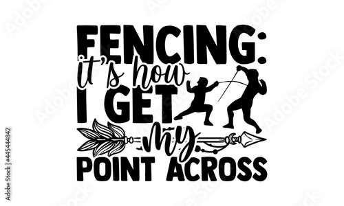 Fencing It’s How I Get My Point Across - Fencing t shirts design, Hand drawn lettering phrase isolated on white background, Calligraphy graphic design typography element, Hand written vector sign, sv