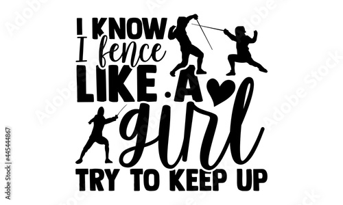 I Know I Fence Like A Girl Try To Keep Up - Fencing t shirts design, Hand drawn lettering phrase isolated on white background, Calligraphy graphic design typography element, Hand written vector sign, 
