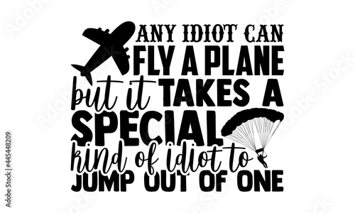 Any Idiot Can Fly A Plane But It Takes A Special Kind Of Idiot To Jump Out Of One - Skydiving t shirts design, Hand drawn lettering phrase isolated on white background, Calligraphy graphic design typo