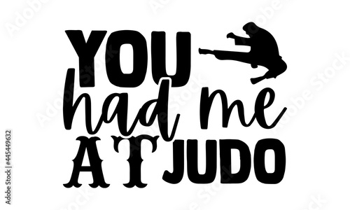 You had me at judo - Judo t shirts design, Hand drawn lettering phrase isolated on white background, Calligraphy graphic design typography element, Hand written vector sign, svg