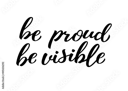 Be proud be visible hand drawn lettering quote. Homosexuality slogan isolated on white. LGBT rights concept. Modern ink illustration for poster, placard, invitation card, t-shirt print design.