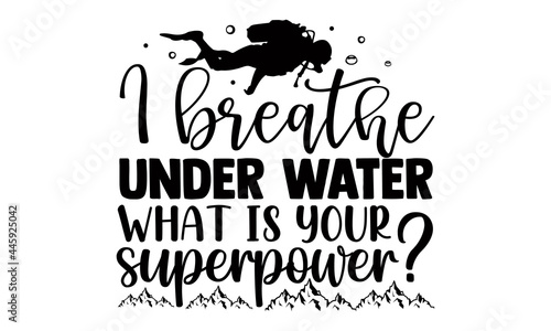 I breathe under water what is your superpower?- Scuba Diving t shirts Conceptual handwritten phrase. Calligraphic Text, Vector illustration for housewarming banners, posters, cards, Flyer, T shirt