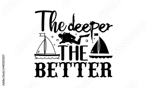 The deeper the better- Scuba Diving t shirts Conceptual handwritten phrase. Calligraphic Text, Vector illustration for housewarming banners, posters, cards, Flyer, T shirt bundle svg