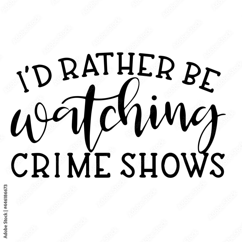 i'd rather be watching crime shows inspirational funny quotes, motivational positive quotes, silhouette arts lettering design i'd rather be watching crime shows inspirational funny quotes, motivational positive quotes, silhouette arts lettering design