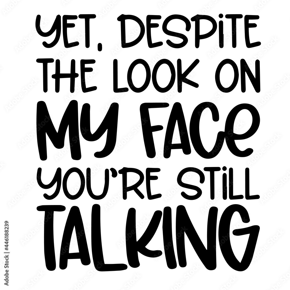 yet despite the look on my face you're still talking inspirational funny quotes, motivational positive quotes, silhouette arts lettering design yet despite the look on my face you're still talking inspirational funny quotes, motivational positive quotes, silhouette arts lettering design