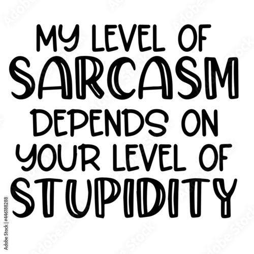 my level of sarcasm depends on your level of stupidity inspirational funny quotes, motivational positive quotes, silhouette arts lettering design