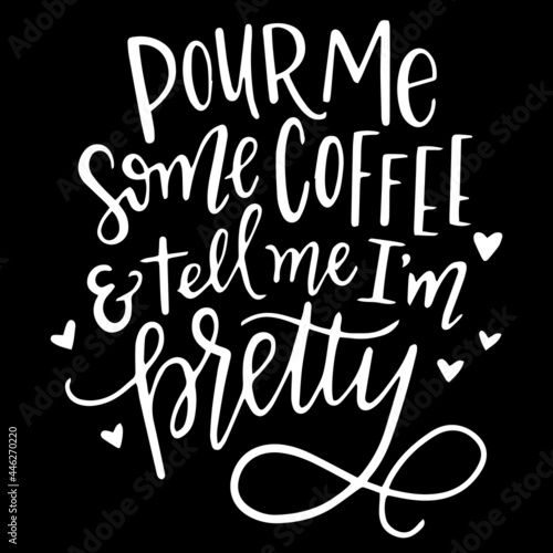 pour me some coffee and tell me i m pretty on black background inspirational quotes lettering design