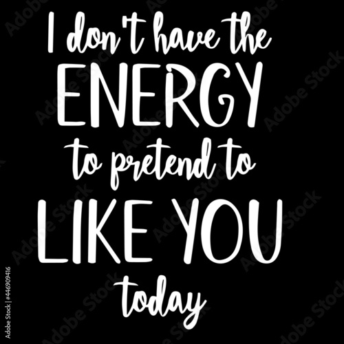 i don t have the energy to pretend to like you today on black background inspirational quotes lettering design
