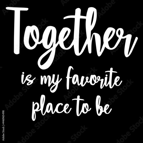 together is my favorite place to be on black background inspirational quotes lettering design