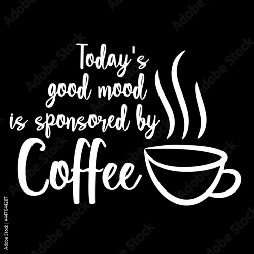 today s good mood is sponsored by coffee on black background inspirational quotes lettering design