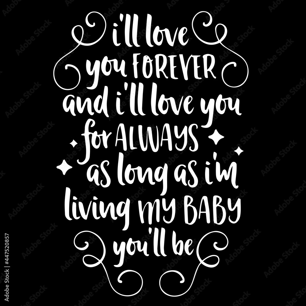 i'll love you forever and i'll love you for always as long as i'm living my baby you'all be on black background inspirational quotes,lettering design