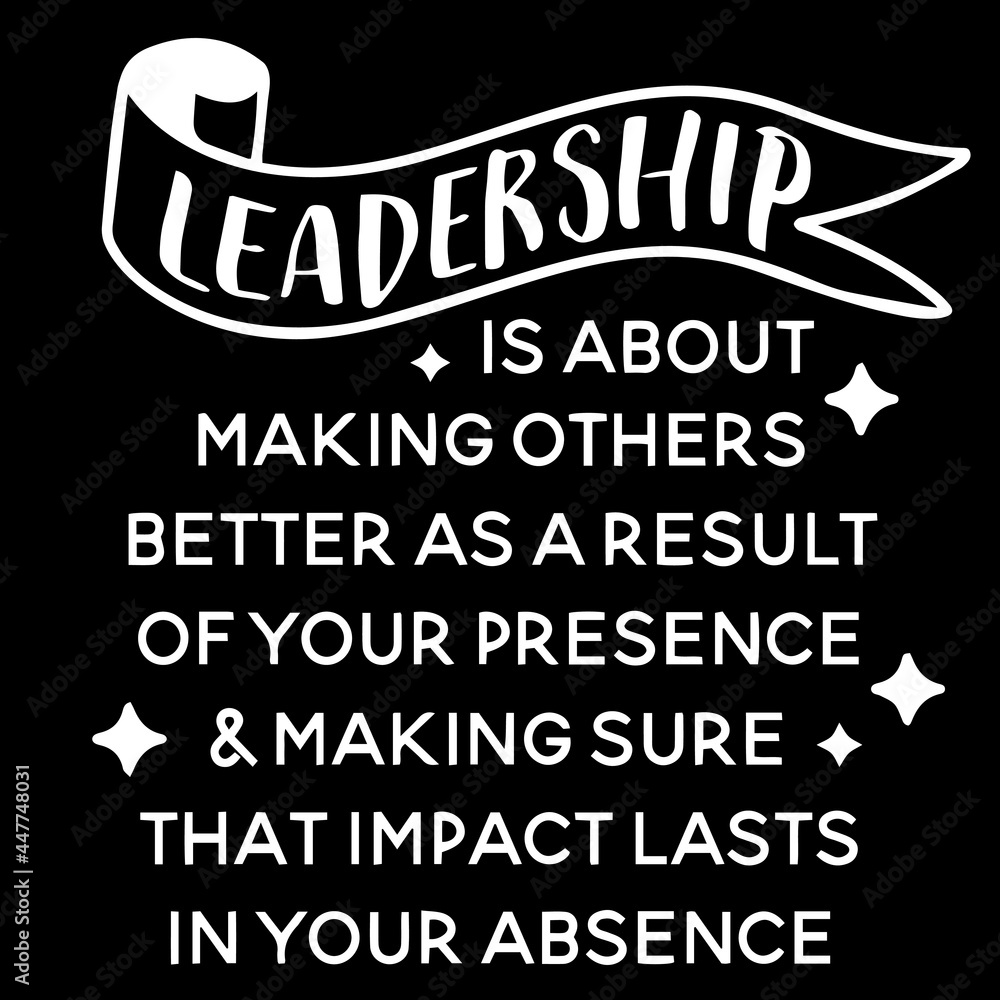 leadership is about making others better as a result of your presence and making sure that impact lasts in your absence on black background inspirational quotes,lettering design