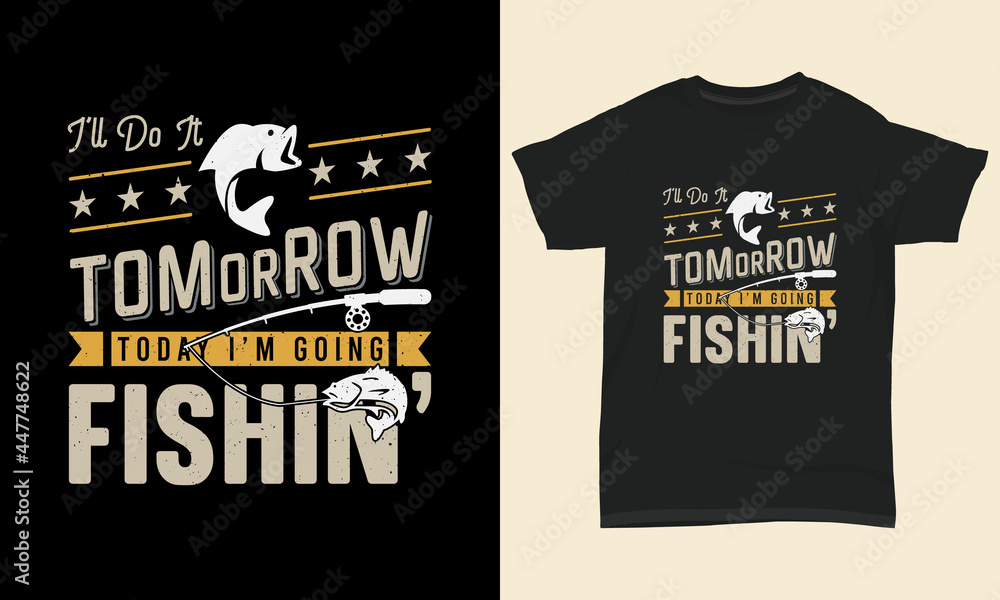 Fishing T Shirt Design I’ll do it tomorrow today I’m going fishin’