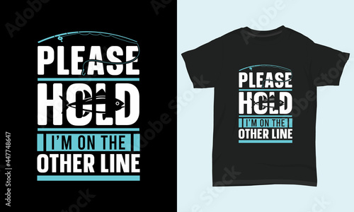 Fishing T Shirt Design Please hold I’m on the other line