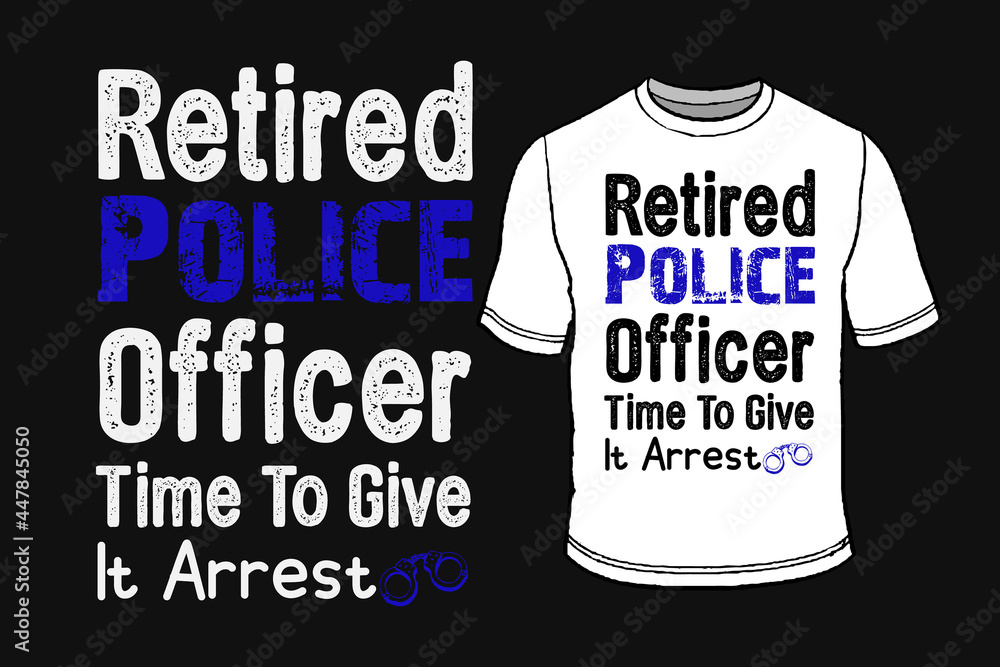 Retired Police Officer Time To Give It Arrest. Typography T-Shirt Design.  Stock Vector | Adobe Stock