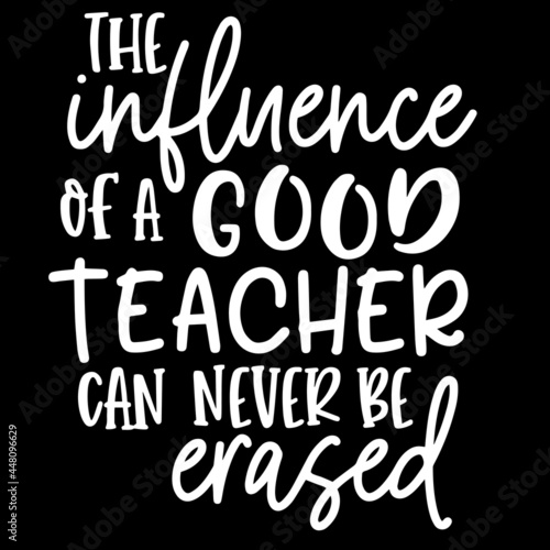 the influence of a good teacher can never be erased on black background inspirational quotes lettering design