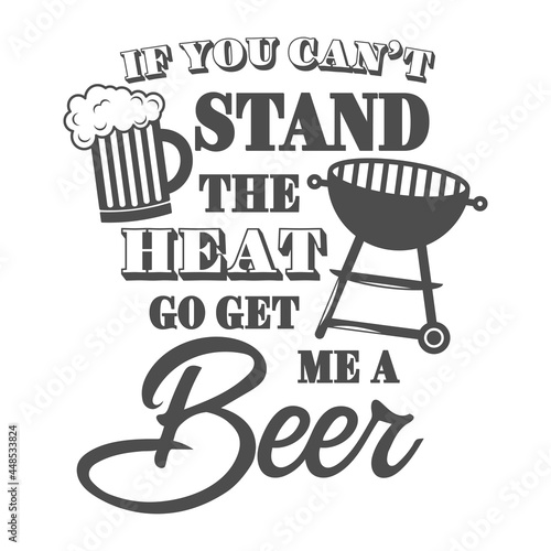 If you can’t stand the heat go get me a beer motivational slogan inscription. Vector barbecue quotes. Illustration for prints on t-shirts and bags, posters, cards. Bbq master phrase.