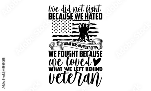 We did not fight because we hated what was in front of us we fought because we loved what we left behind veteran - Veteran t shirt design, Hand drawn lettering phrase, Calligraphy t shirt design, svg 