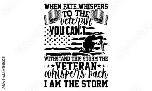 when fate whispers to the veteran you can't withstand this storm the veteran whispers back I am the storm - Calligraphy graphic design typography element, Hand written vector sign, Veteran t shirt des