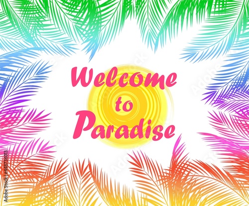 Summery print with colorful fan-leaved palm branches frame, sun and Welcome to paradise lettering. Vector template design for beach party invitation and hotel signboard
