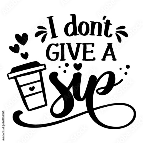 I don't give a Sip - design for posters. Greeting card for hen party, womens day gift. Earth day funny printable. Concept withtake away coffee mug. For wall decoration for restaurants.
