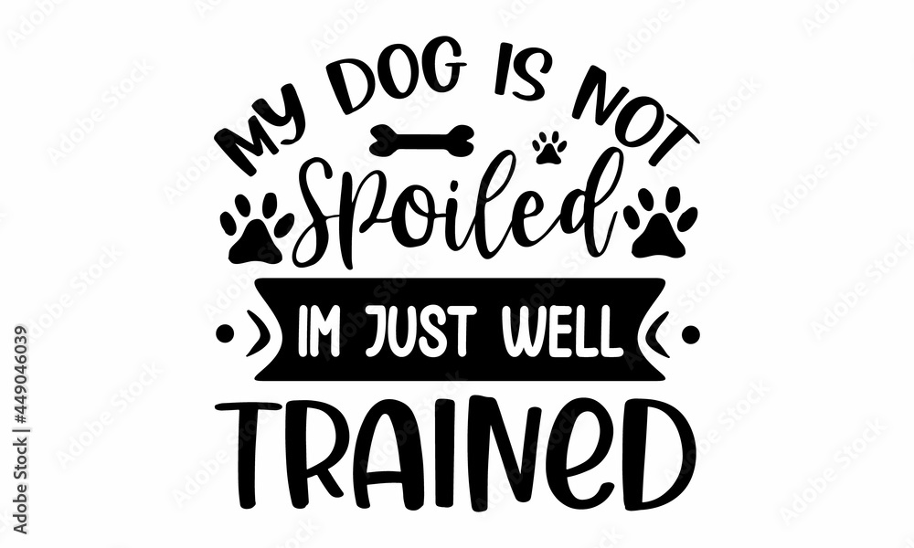 My dog is not spoiled I'm just well trained, Isolated on white background, Vector illustration with funny phrase, Hand drawn inspirational quote about dogs, card, invitation, sticker, banner My dog is not spoiled I'm just well trained, Isolated on white background, Vector illustration with funny phrase, Hand drawn inspirational quote about dogs, card, invitation, sticker, banner