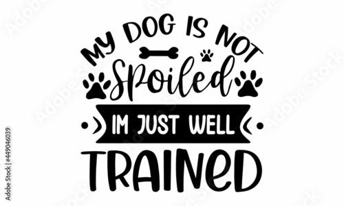 My dog is not spoiled I'm just well trained, Isolated on white background, Vector illustration with funny phrase, Hand drawn inspirational quote about dogs, card, invitation, sticker, banner