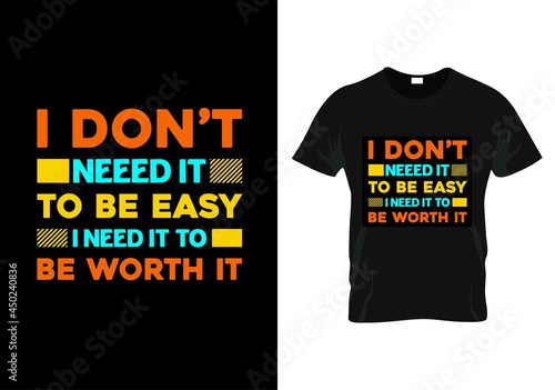  i don't need it to be easy I need it to be worth it motivational quotas t-shirt design