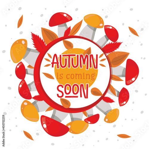 Autumn is coming. Autumn illustration  mushrooms around the inscription  autumn bright leaves. Red and porcini mushrooms around the circle. Beautiful autumn picture for decoration.