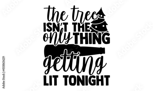 The tree isn’t the only thing getting lit tonight - Christmas SVG, Christmas cut file, Christmas cut file quotes, Christmas Cut Files for Cutting Machines like Cricut and Silhouette, Christmas t shirt