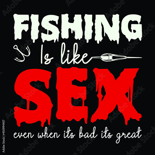 Fishing is like SEX | Born to fishing forced to work -sinkers, floats, rods, reels, baits, lures, spears, nets, traps, waders, tackle boxes,reel, Hooks, fishing hooks, vector
