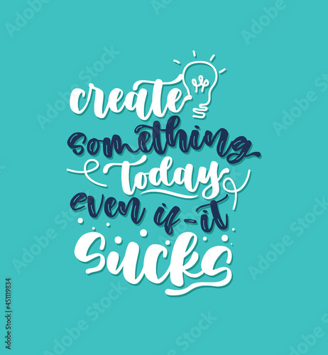 Create something today even if it sucks