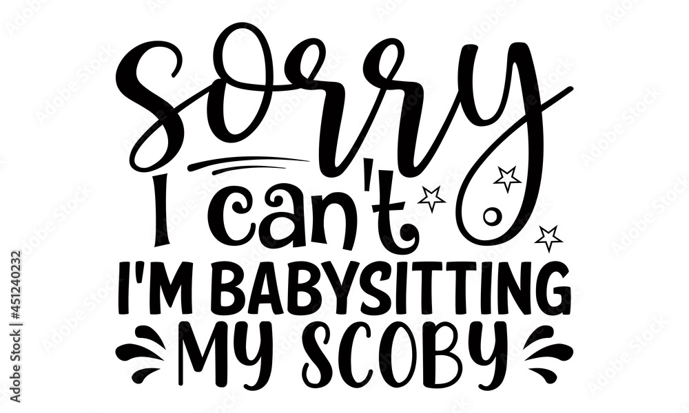 Sorry I can't I'm babysitting my scoby- Babysitting t shirts design, Hand drawn lettering phrase, Calligraphy t shirt design, Isolated on white background, svg Files for Cutting Cricut, Silhouette