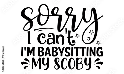Sorry I can't I'm babysitting my scoby- Babysitting t shirts design, Hand drawn lettering phrase, Calligraphy t shirt design, Isolated on white background, svg Files for Cutting Cricut, Silhouette