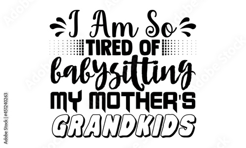 I am so tired of babysitting my mother's grandkids- Babysitting t shirts design, Hand drawn lettering phrase, Calligraphy t shirt design, Isolated on white background, svg Files for Cutting Cricut