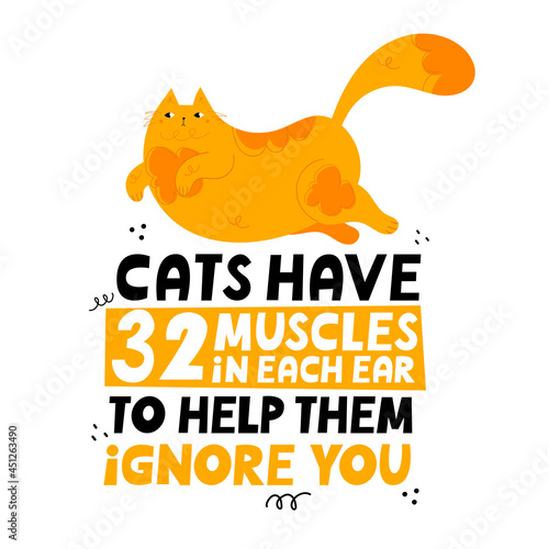 Cats have 32 muscles in each ear to help them ignore you. Cute, fat hand drawn cat. Handwritten lettering.  Design for poster, t shirt, prints, cards, stickers. Cartoon style vector illustration..