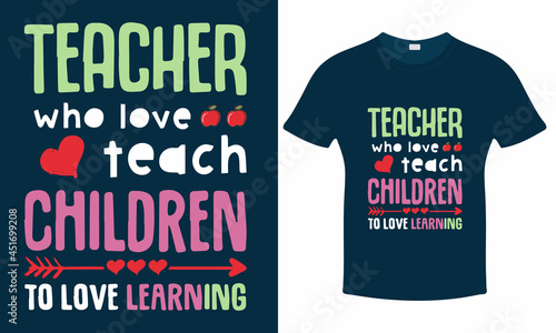 Teachers who love teach children to love learning - Teacher's Day Typography T-shirt. Print