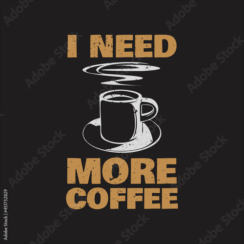 Tablou canvas t shirt design i need more coffee with cup a coffee and brown background vintage
