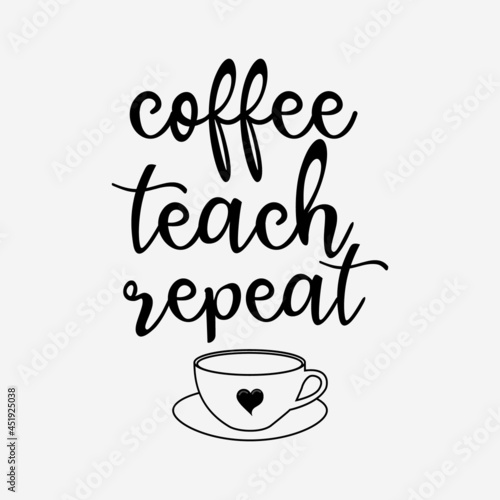 coffee teach repeat lettering vector illustration  motivational quote with typography for t-shirt  poster  sticker and card