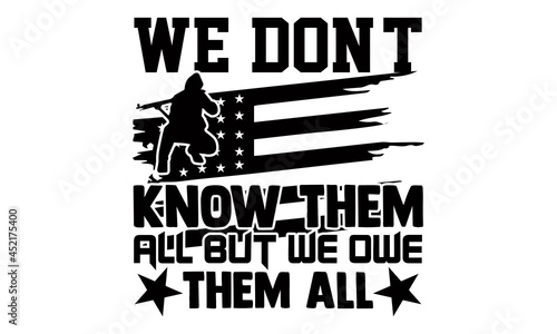 We don't know them all but we owe them all- Veteran t-shirt design, Hand drawn lettering phrase isolated on white background, Calligraphy graphic design typography and Hand written, EPS 10 vector, svg