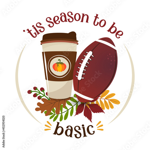 Tis the season to be Basic - Hand drawn vector illustration. Autumn color poster. Lovely lettering quote for football season. Rugby wisdom t-shirt for funs. Motivation poster. Modern vector fun saying