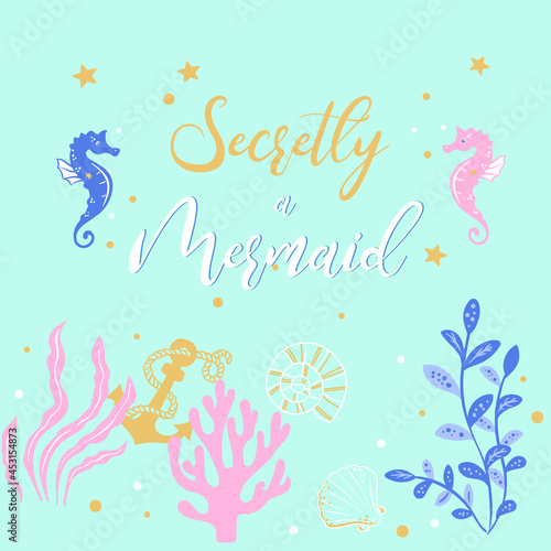 Vector illustration of fashion cartoon print for t shirt for girls and woman, curly cute goldy lettering secretly a meraid, cute card with seaweed, sea horses, shells, anchor, stars, bubbles