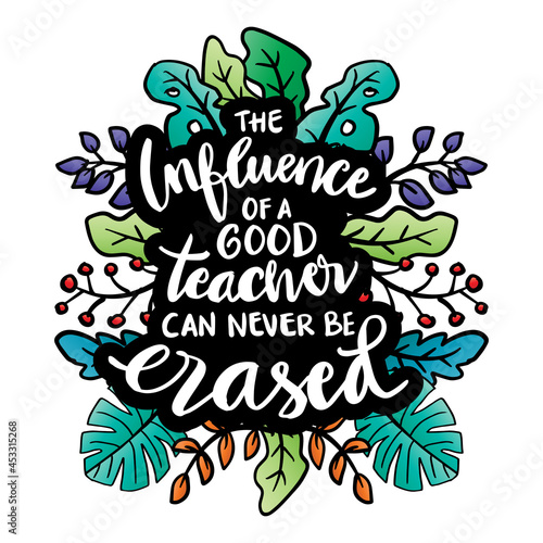 The influence of a good teacher can never be erased hand lettering. Motivational quote.