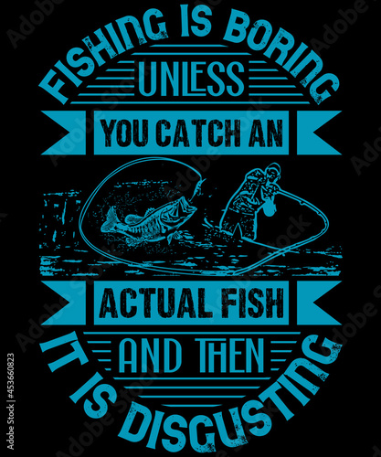 Fishing is boring, unless you catch an actual fish, and then it is disgusting. T shirt Design | Custom | Typography | Fishing Quotes | Fishing T-shirt Design