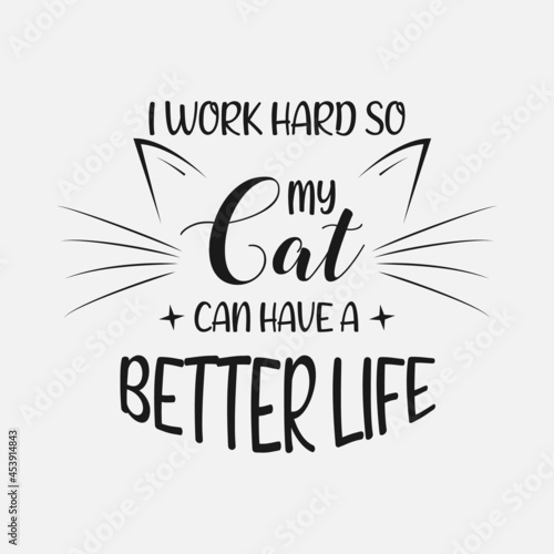 I Work Hard So My Cat Can Have A Better Life lettering, pet cat quotes for sign, greeting card, t shirt and much more