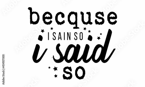 Becquse i sain so i said so - vector file  for greeting card  poster  framed wall picture  caligraphy vector font for t-shirt printing